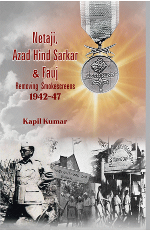 Netaji, Azad Hind Sarkar & Fauj Removing Smokescreens 1942-47